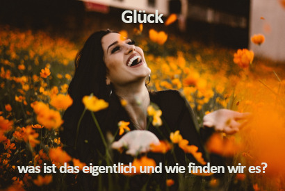 Glück, was ist das eigentlich und wie finden wir es?