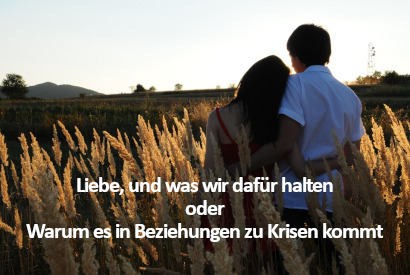 Liebe, und was wir dafür halten oder ....... warum es in Beziehungen wirklich zu Krisen kommt